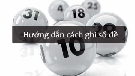 Hướng dẫn cách ghi số đề, lô đề đơn giản và chi tiết nhất - Tructiepxoso.Vn
